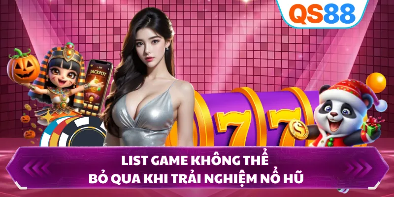 List game không thể bỏ qua khi trải nghiệm nổ hũ