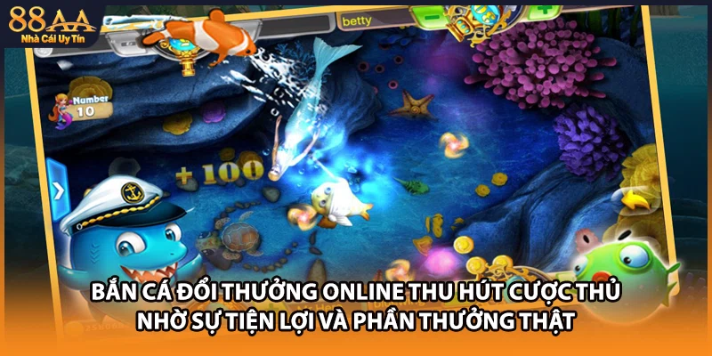 Bắn cá đổi thưởng online thu hút cược thủ nhờ sự tiện lợi và phần thưởng thật