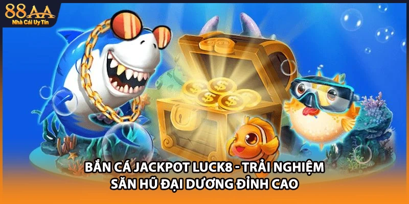 Bắn cá jackpot luck8 mang đến trải nghiệm săn cá đỉnh cao