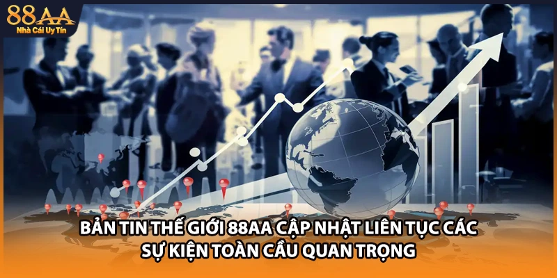 Bản tin thế giới 88AA cập nhật liên tục các sự kiện toàn cầu quan trọng