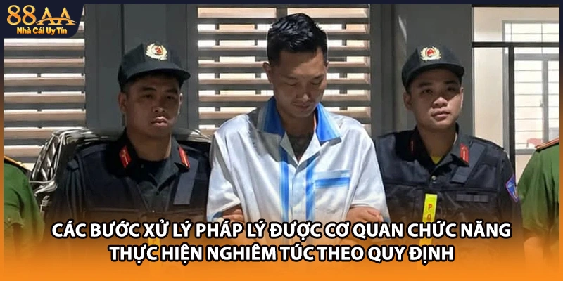 Các bước xử lý pháp lý được cơ quan chức năng thực hiện nghiêm túc theo quy định