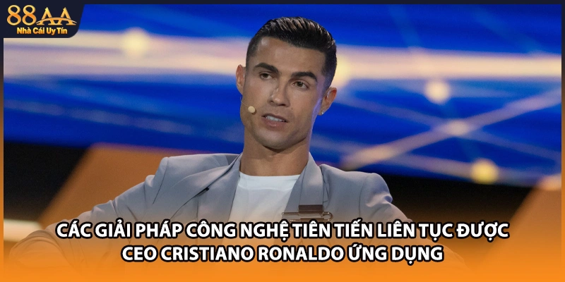 Các giải pháp công nghệ tiên tiến liên tục được CEO Cristiano Ronaldo ứng dụng