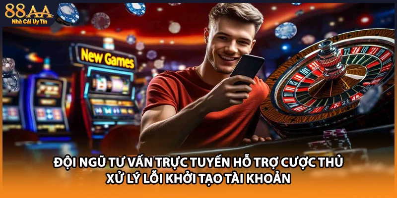 Đội ngũ tư vấn trực tuyến hỗ trợ cược thủ xử lý lỗi khởi tạo tài khoản