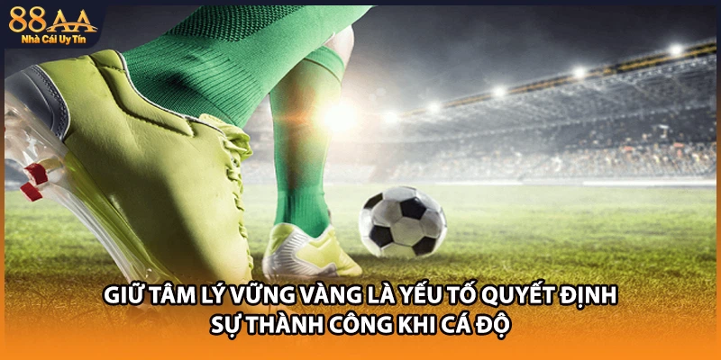 Giữ tâm lý vững vàng là yếu tố quyết định sự thành công khi cá độ