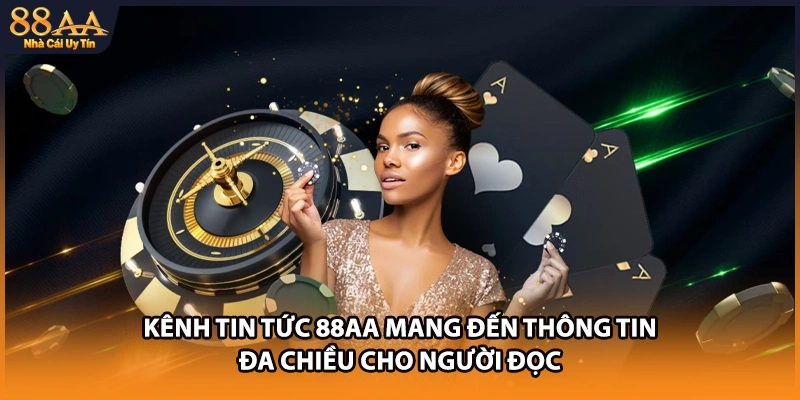Kênh tin tức 88AA mang đến thông tin đa chiều cho người đọc