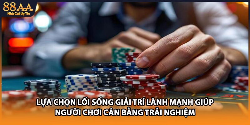 Lựa chọn lối sống giải trí lành mạnh giúp người chơi cân bằng trải nghiệm