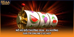 Nổ Hũ Đổi Thưởng 2026 - Xu Hướng Giải Trí Online Cực Hot