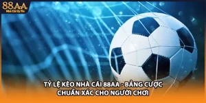Tỷ Lệ Kèo Nhà Cái 88AA - Bảng Cược Chuẩn Xác Cho Người Chơi
